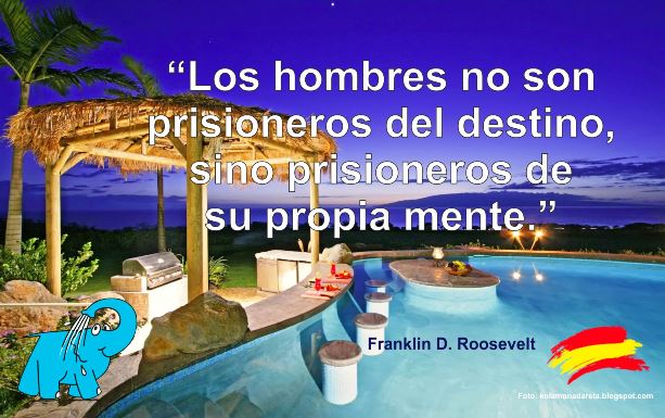  Los hombres no son prisioneros del destino, sino prisioneros de su propia mente.
